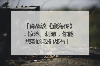 肖战谈《藏海传》：惊险、刺激，你能想到的我们都有