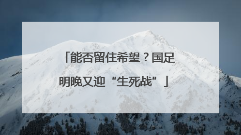能否留住希望？国足明晚又迎“生死战”