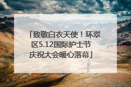 致敬白衣天使！环翠区5.12国际护士节庆祝大会暖心落幕