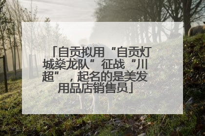 自贡拟用“自贡灯城燊龙队”征战“川超”，起名的是美发用品店销售员