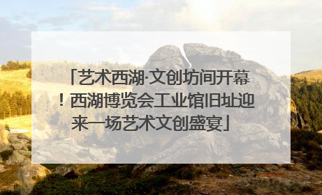 艺术西湖·文创坊间开幕！西湖博览会工业馆旧址迎来一场艺术文创盛宴