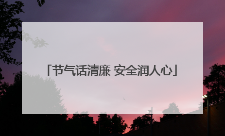 节气话清廉 安全润人心
