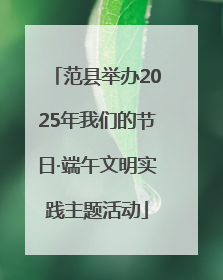 范县举办2025年我们的节日·端午文明实践主题活动
