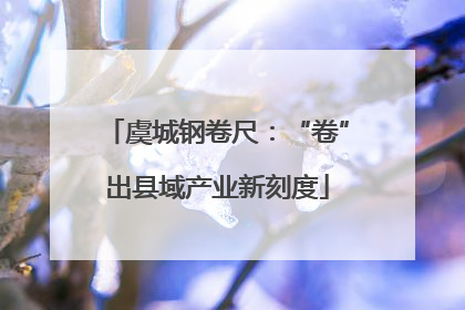 虞城钢卷尺：“卷”出县域产业新刻度