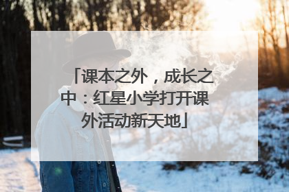 课本之外，成长之中：红星小学打开课外活动新天地