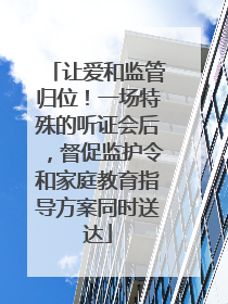 让爱和监管归位！一场特殊的听证会后，督促监护令和家庭教育指导方案同时送达