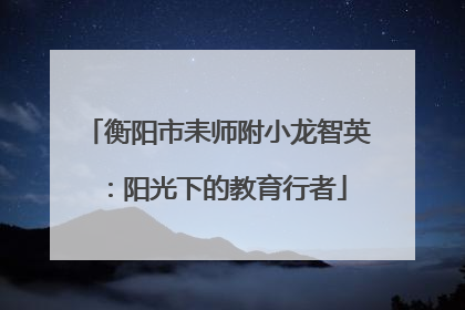 衡阳市耒师附小龙智英：阳光下的教育行者