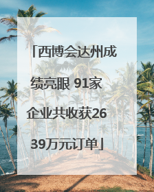 西博会达州成绩亮眼 91家企业共收获2639万元订单