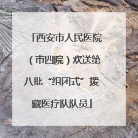 西安市人民医院（市四院）欢送第八批“组团式”援藏医疗队队员