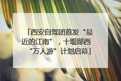 西安自驾团首发“最近的江南”，十堰郧西“万人游”计划启幕