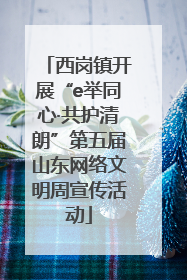西岗镇开展“e举同心·共护清朗”第五届山东网络文明周宣传活动