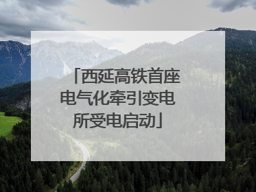 西延高铁首座电气化牵引变电所受电启动
