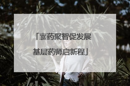 襄药聚智促发展 基层药师启新程