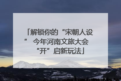 解锁你的“宋朝人设” 今年河南文旅大会“开”启新玩法