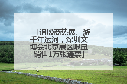 追殷商热展、游千年运河，深圳文博会北京展区限量销售1万张通票