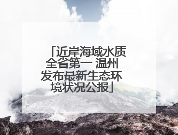 近岸海域水质全省第一 温州发布最新生态环境状况公报