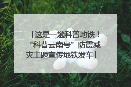 这是一趟科普地铁！“科普云南号”防震减灾主题宣传地铁发车