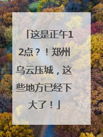 这是正午12点？！郑州乌云压城，这些地方已经下大了！