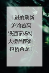 进度刷新 沪渝蓉高铁通泰扬特大桥首座斜拉桥合龙