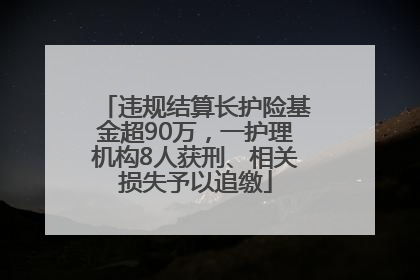 违规结算长护险基金超90万，一护理机构8人获刑、相关损失予以追缴