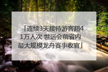 连续3天接待游客超41万人次 世运会前省内最大规模龙舟赛事收官
