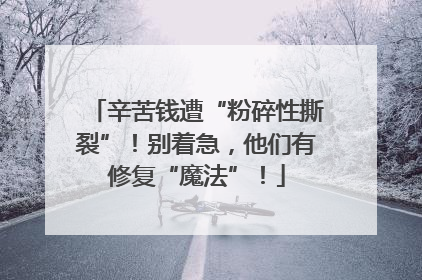 辛苦钱遭“粉碎性撕裂”！别着急，他们有修复“魔法”！