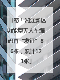 赞！湘江新区功能型无人车编码再“发证”86张，累计121张