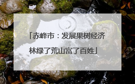 赤峰市：发展果树经济林绿了荒山富了百姓