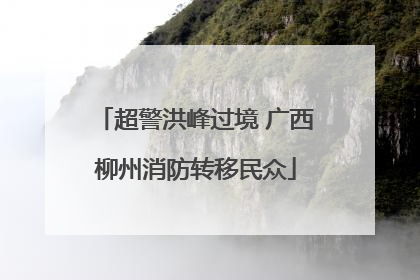 超警洪峰过境 广西柳州消防转移民众