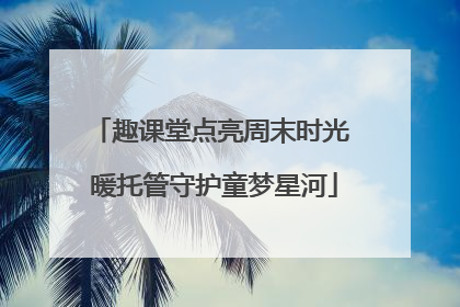 趣课堂点亮周末时光 暖托管守护童梦星河