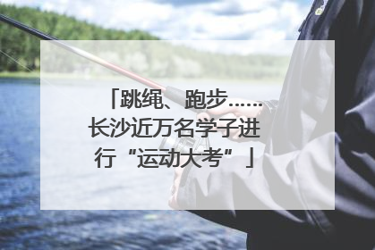 跳绳、跑步……长沙近万名学子进行“运动大考”