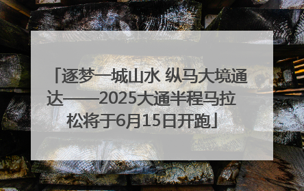 逐梦一城山水 纵马大境通达——2025大通半程马拉松将于6月15日开跑