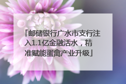 邮储银行广水市支行注入1.1亿金融活水，精准赋能蛋禽产业升级