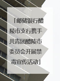 邮储银行醴陵市支行携手共青团醴陵市委员会开展禁毒宣传活动