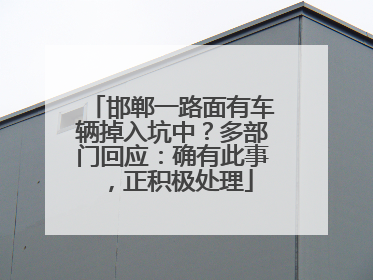 邯郸一路面有车辆掉入坑中？多部门回应：确有此事，正积极处理