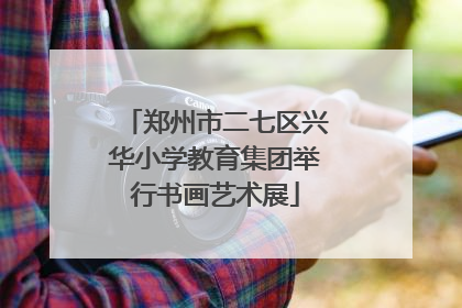 郑州市二七区兴华小学教育集团举行书画艺术展