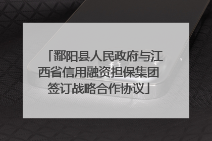 鄱阳县人民政府与江西省信用融资担保集团签订战略合作协议