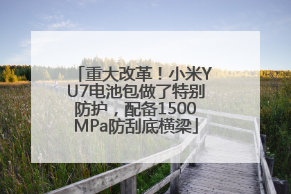 重大改革！小米YU7电池包做了特别防护，配备1500MPa防刮底横梁