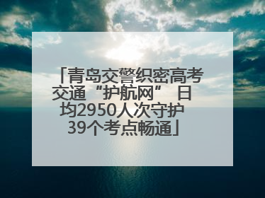 青岛交警织密高考交通“护航网” 日均2950人次守护39个考点畅通