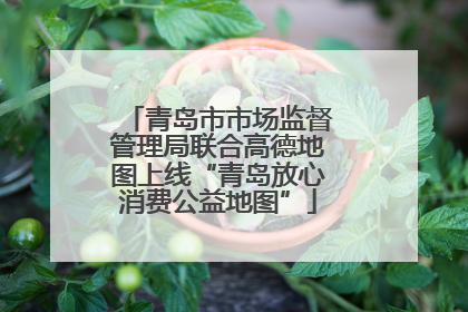 青岛市市场监督管理局联合高德地图上线“青岛放心消费公益地图”