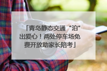 青岛静态交通“泊”出爱心！两处停车场免费开放助家长陪考
