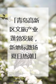 青岛高新区文旅产业蓬勃发展，新地标激扬夏日热潮