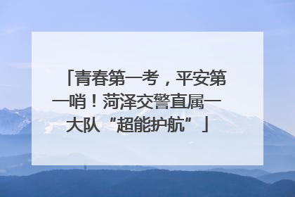 青春第一考，平安第一哨！菏泽交警直属一大队“超能护航”