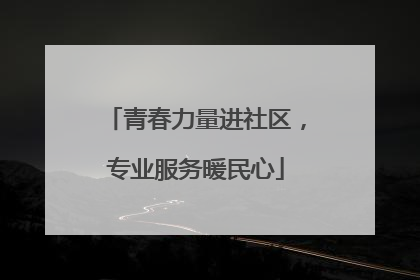 青春力量进社区，专业服务暖民心