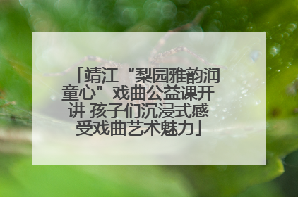 靖江“梨园雅韵润童心”戏曲公益课开讲 孩子们沉浸式感受戏曲艺术魅力