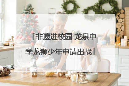 非遗进校园 龙泉中学龙狮少年申请出战