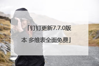 钉钉更新7.7.0版本 多维表全面免费