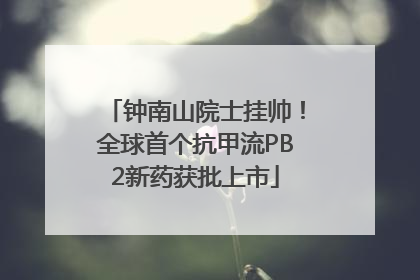 钟南山院士挂帅！全球首个抗甲流PB2新药获批上市