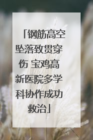 钢筋高空坠落致贯穿伤 宝鸡高新医院多学科协作成功救治