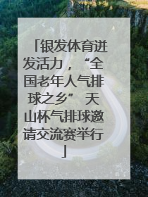 银发体育迸发活力，“全国老年人气排球之乡” 天山杯气排球邀请交流赛举行